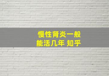 慢性肾炎一般能活几年 知乎